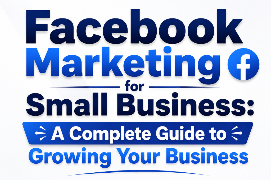 Facebook Marketing for Small Business: A Complete Guide to Growing Your Business
